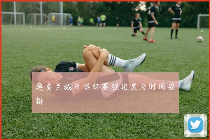 奥克兰城市俱杯赛程进度与时间安排