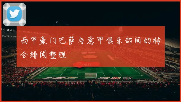 西甲豪门巴萨与意甲俱乐部间的转会绯闻整理