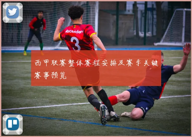 西甲联赛整体赛程安排及赛季关键赛事预览