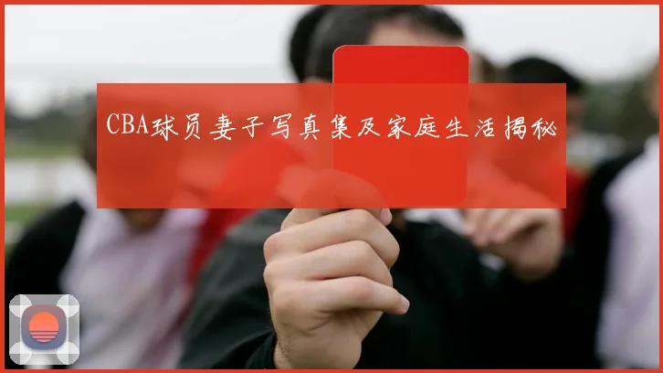 CBA球员妻子写真集及家庭生活揭秘
