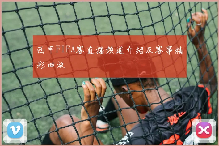 西甲FIFA赛直播频道介绍及赛事精彩回放
