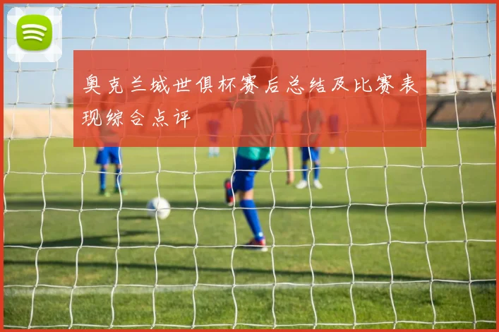 奥克兰城世俱杯赛后总结及比赛表现综合点评