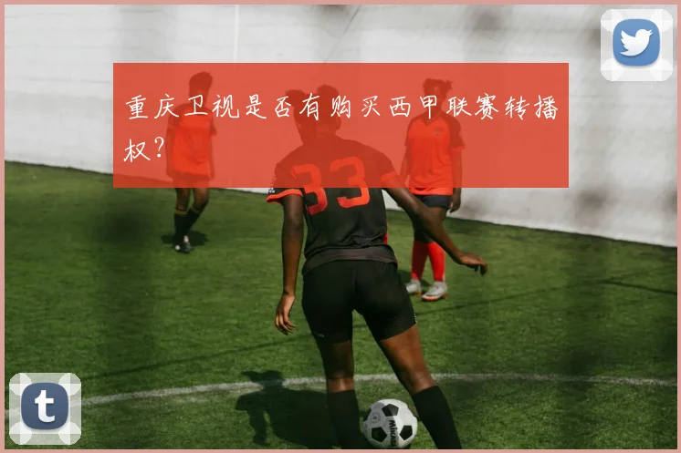 重庆卫视是否有购买西甲联赛转播权？