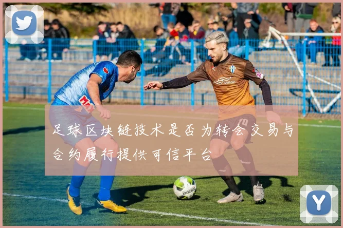 足球区块链技术是否为转会交易与合约履行提供可信平台