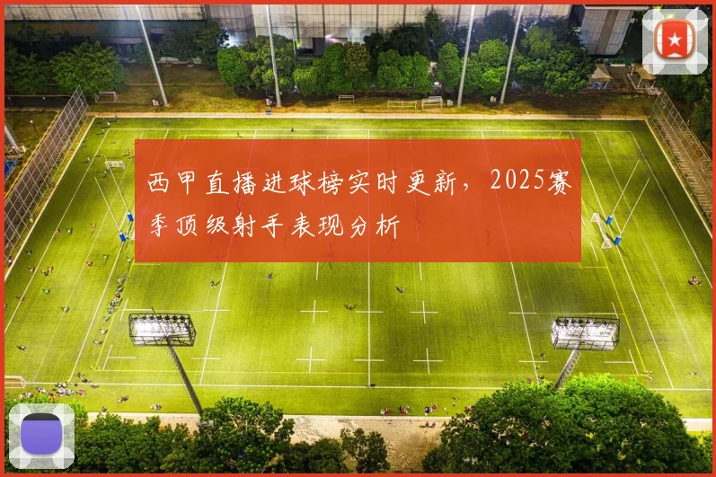 西甲直播进球榜实时更新，2025赛季顶级射手表现分析