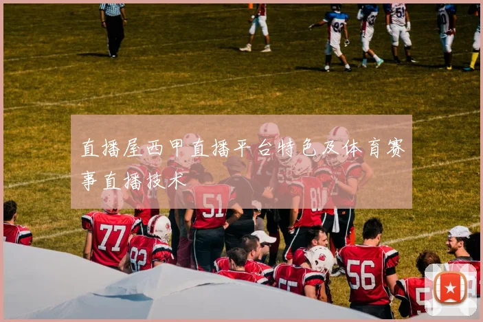 直播屋西甲直播平台特色及体育赛事直播技术